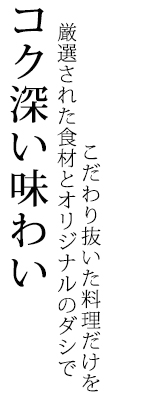 コク深い味わい厳選された食材とオリジナルのダシでこだわり抜いた料理だけを
